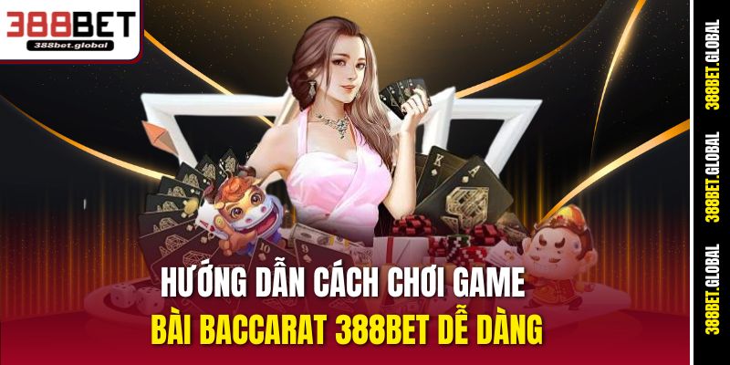 Hướng dẫn cách chơi game bài Baccarat 388bet dễ dàng