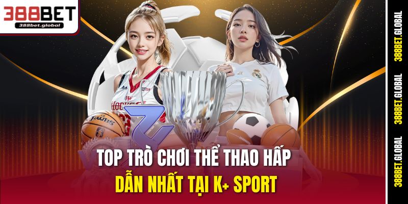 Top trò chơi thể thao hấp dẫn nhất tại K+ Sport