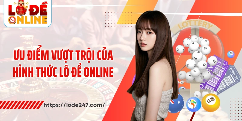 Ưu điểm vượt trội của hình thức lô đề online